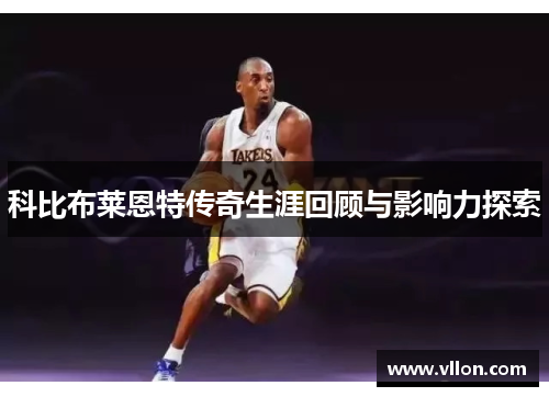 科比布莱恩特传奇生涯回顾与影响力探索