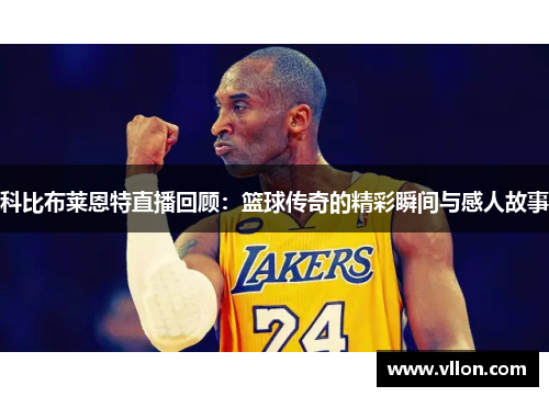 科比布莱恩特直播回顾：篮球传奇的精彩瞬间与感人故事