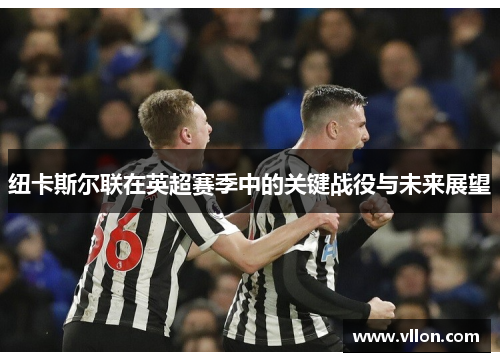 纽卡斯尔联在英超赛季中的关键战役与未来展望