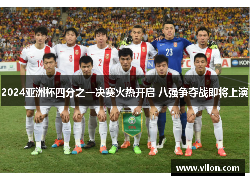2024亚洲杯四分之一决赛火热开启 八强争夺战即将上演