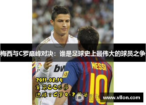 梅西与C罗巅峰对决：谁是足球史上最伟大的球员之争