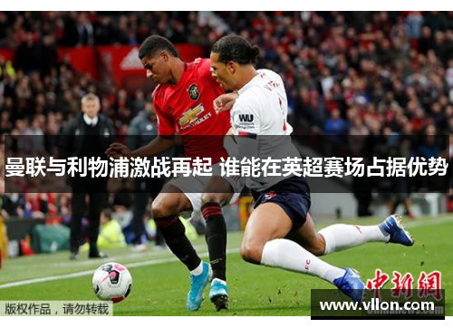 曼联与利物浦激战再起 谁能在英超赛场占据优势