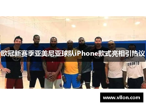 欧冠新赛季亚美尼亚球队iPhone款式亮相引热议