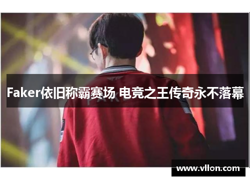 Faker依旧称霸赛场 电竞之王传奇永不落幕