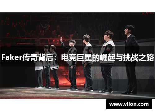 Faker传奇背后：电竞巨星的崛起与挑战之路
