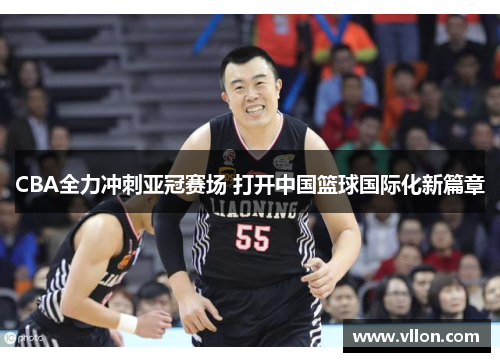 CBA全力冲刺亚冠赛场 打开中国篮球国际化新篇章