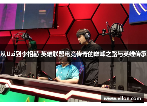 从Uzi到李相赫 英雄联盟电竞传奇的巅峰之路与英雄传承