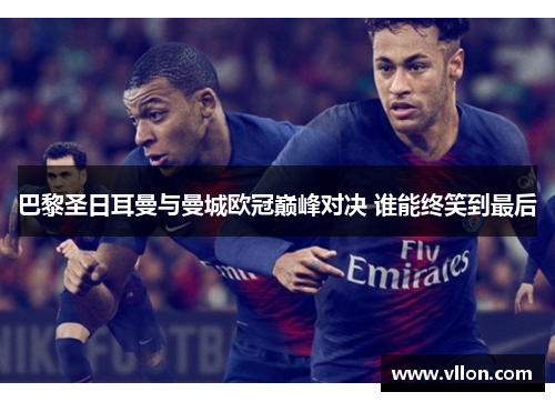 巴黎圣日耳曼与曼城欧冠巅峰对决 谁能终笑到最后