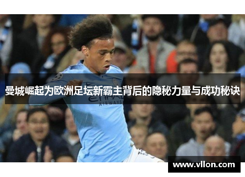 曼城崛起为欧洲足坛新霸主背后的隐秘力量与成功秘诀