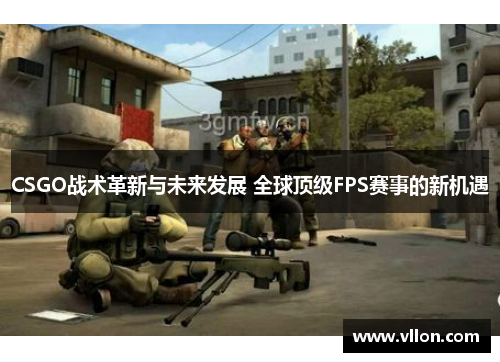 CSGO战术革新与未来发展 全球顶级FPS赛事的新机遇