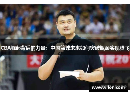 CBA崛起背后的力量：中国篮球未来如何突破瓶颈实现腾飞