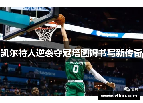 凯尔特人逆袭夺冠塔图姆书写新传奇
