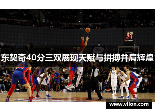 东契奇40分三双展现天赋与拼搏并肩辉煌