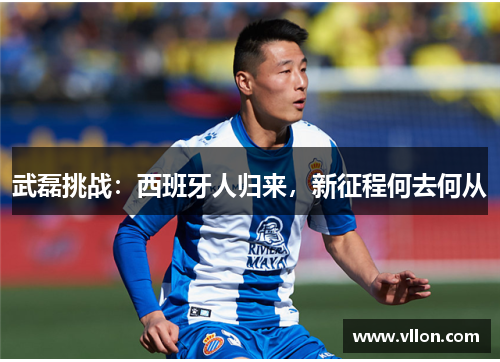 武磊挑战：西班牙人归来，新征程何去何从