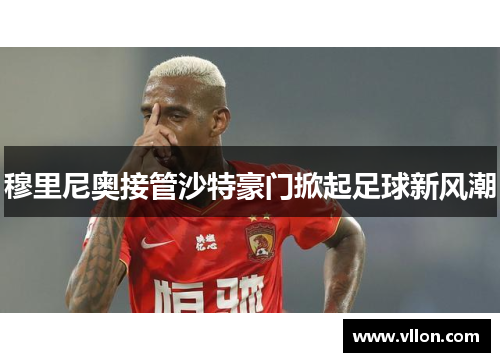 穆里尼奥接管沙特豪门掀起足球新风潮