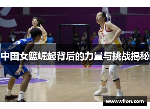 中国女篮崛起背后的力量与挑战揭秘