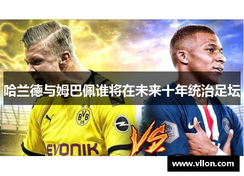 哈兰德与姆巴佩谁将在未来十年统治足坛