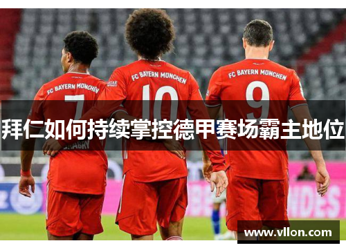 拜仁如何持续掌控德甲赛场霸主地位