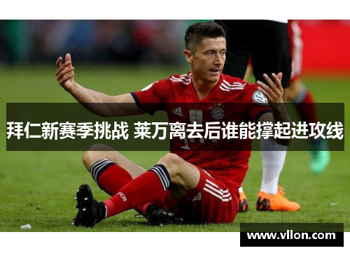 拜仁新赛季挑战 莱万离去后谁能撑起进攻线