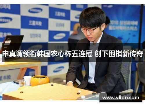 申真谞领衔韩国农心杯五连冠 创下围棋新传奇