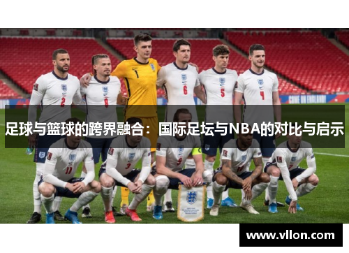 足球与篮球的跨界融合：国际足坛与NBA的对比与启示