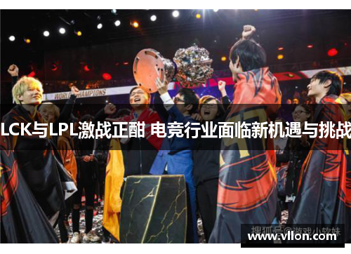 LCK与LPL激战正酣 电竞行业面临新机遇与挑战