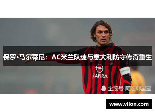 保罗·马尔蒂尼：AC米兰队魂与意大利防守传奇重生