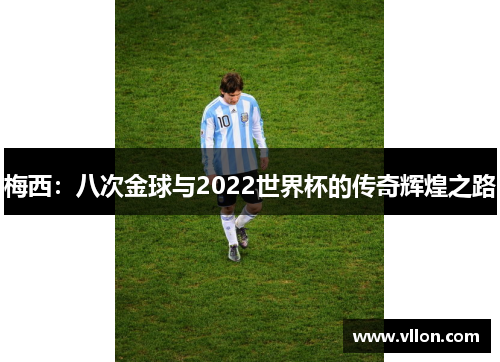 梅西：八次金球与2022世界杯的传奇辉煌之路