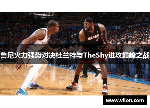 鲁尼火力强势对决杜兰特与TheShy进攻巅峰之战